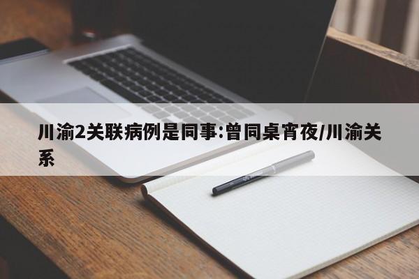 川渝2关联病例是同事:曾同桌宵夜/川渝关系