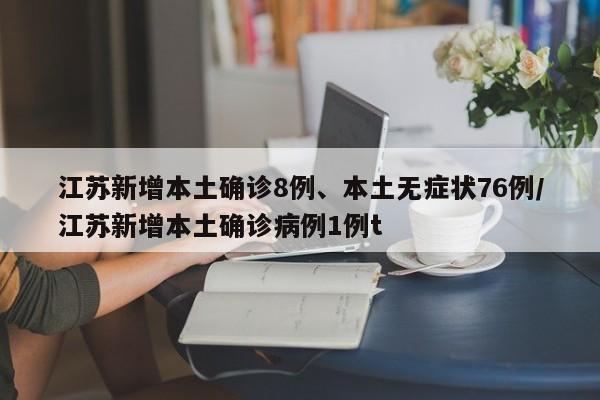 江苏新增本土确诊8例、本土无症状76例/江苏新增本土确诊病例1例t