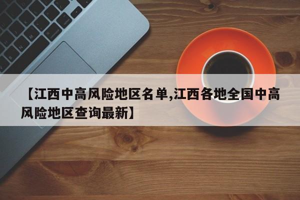 【江西中高风险地区名单,江西各地全国中高风险地区查询最新】
