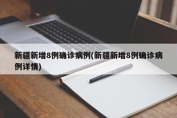 新疆新增8例确诊病例(新疆新增8例确诊病例详情)