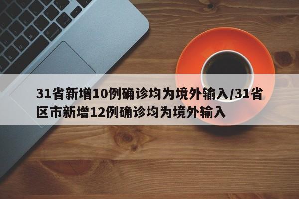 31省新增10例确诊均为境外输入/31省区市新增12例确诊均为境外输入