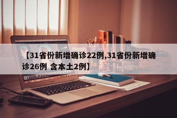 【31省份新增确诊22例,31省份新增确诊26例 含本土2例】