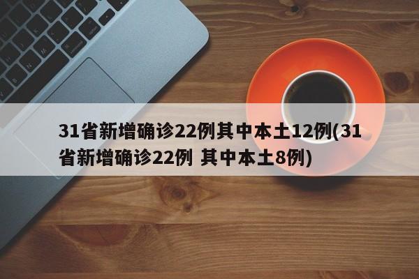 31省新增确诊22例其中本土12例(31省新增确诊22例 其中本土8例)