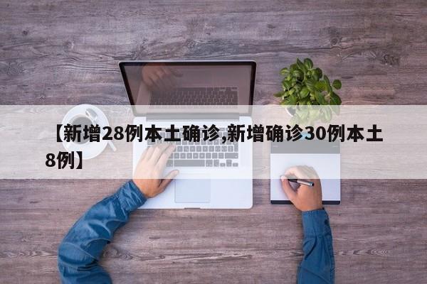 【新增28例本土确诊,新增确诊30例本土8例】