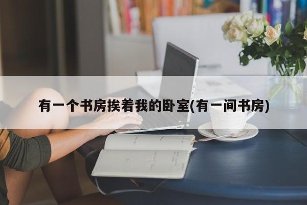 有一个书房挨着我的卧室(有一间书房)