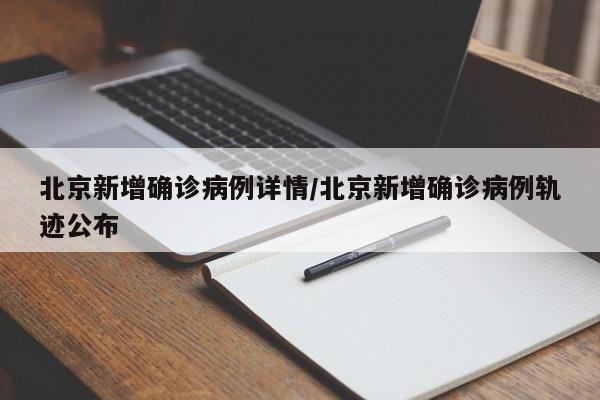 北京新增确诊病例详情/北京新增确诊病例轨迹公布