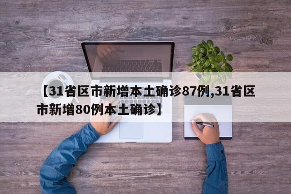 【31省区市新增本土确诊87例,31省区市新增80例本土确诊】
