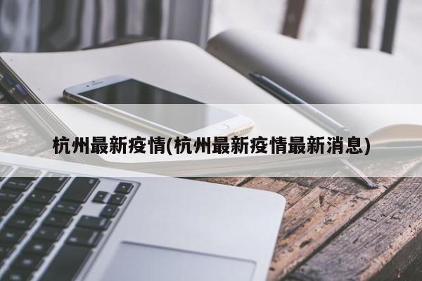 杭州最新疫情(杭州最新疫情最新消息)