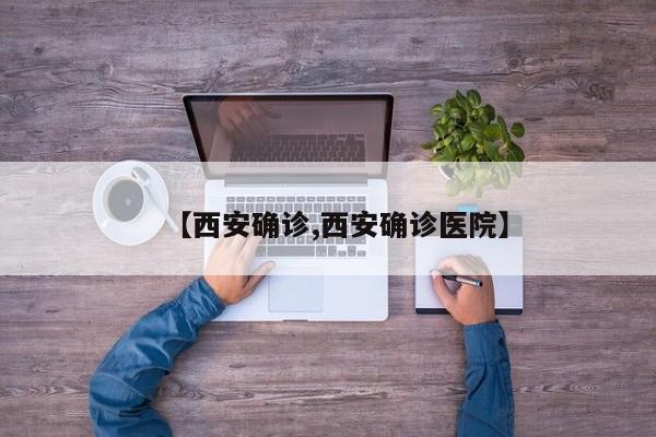 【西安确诊,西安确诊医院】