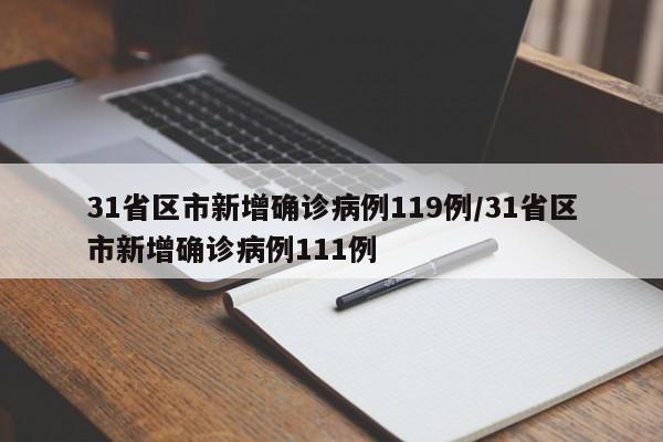 31省区市新增确诊病例119例/31省区市新增确诊病例111例