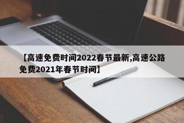 【高速免费时间2022春节最新,高速公路免费2021年春节时间】