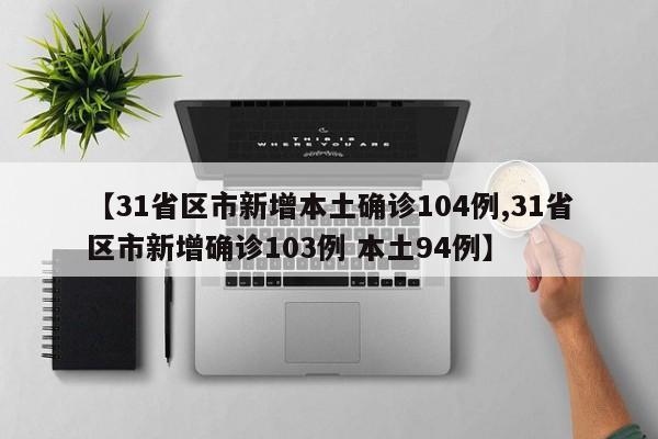 【31省区市新增本土确诊104例,31省区市新增确诊103例 本土94例】