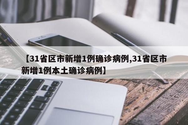 【31省区市新增1例确诊病例,31省区市新增1例本土确诊病例】