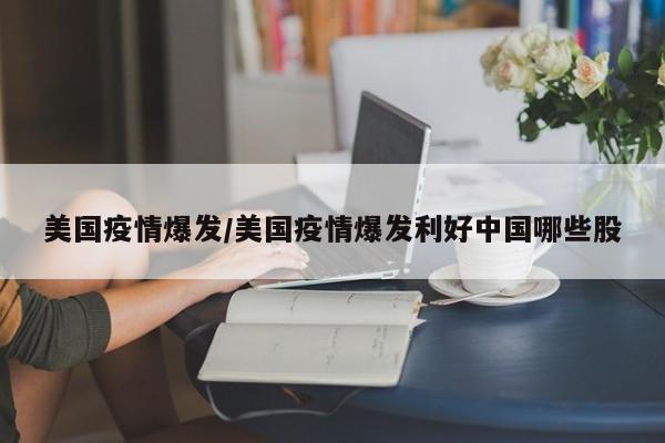 美国疫情爆发/美国疫情爆发利好中国哪些股