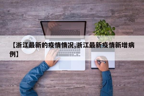 【浙江最新的疫情情况,浙江最新疫情新增病例】