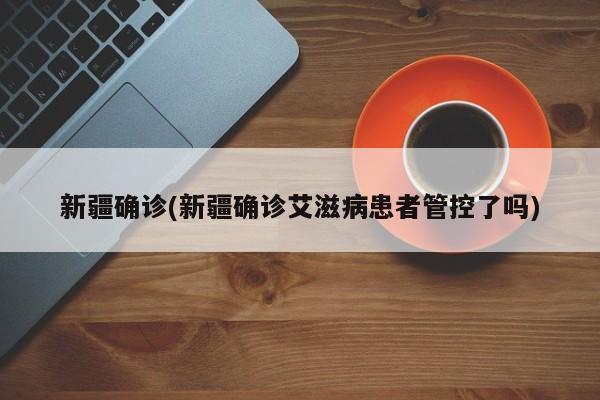 新疆确诊(新疆确诊艾滋病患者管控了吗)