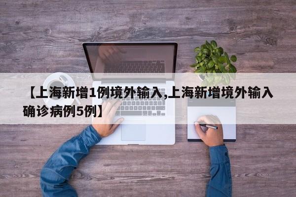 【上海新增1例境外输入,上海新增境外输入确诊病例5例】