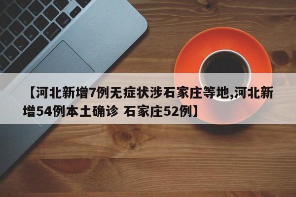 【河北新增7例无症状涉石家庄等地,河北新增54例本土确诊 石家庄52例】