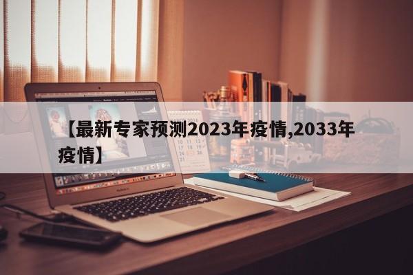 【最新专家预测2023年疫情,2033年疫情】