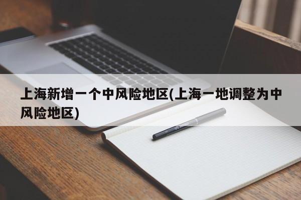 上海新增一个中风险地区(上海一地调整为中风险地区)