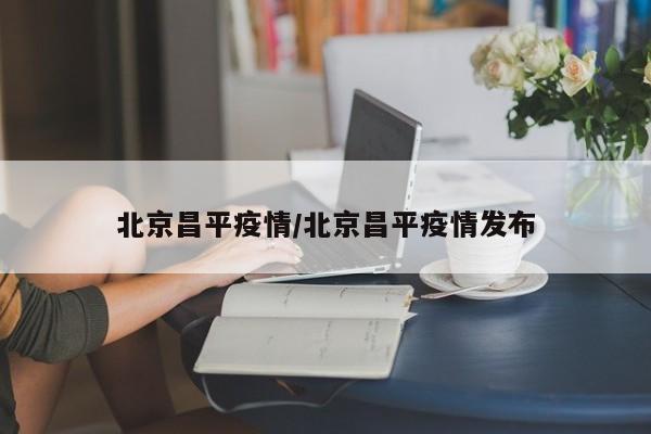 北京昌平疫情/北京昌平疫情发布