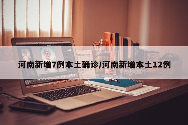 河南新增7例本土确诊/河南新增本土12例