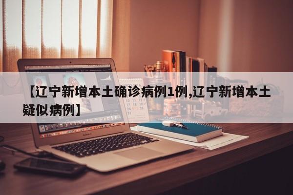 【辽宁新增本土确诊病例1例,辽宁新增本土疑似病例】