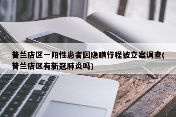普兰店区一阳性患者因隐瞒行程被立案调查(普兰店区有新冠肺炎吗)