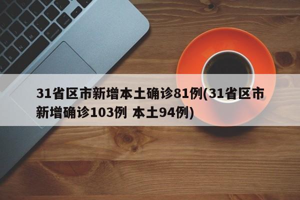 31省区市新增本土确诊81例(31省区市新增确诊103例 本土94例)
