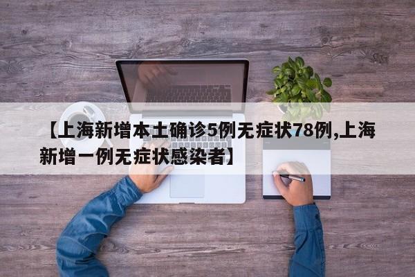 【上海新增本土确诊5例无症状78例,上海新增一例无症状感染者】