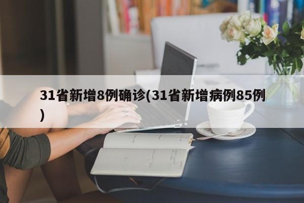 31省新增8例确诊(31省新增病例85例)