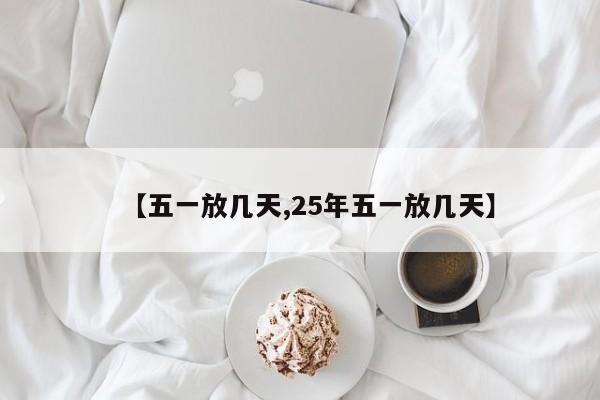 【五一放几天,25年五一放几天】