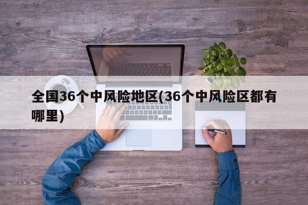 全国36个中风险地区(36个中风险区都有哪里)