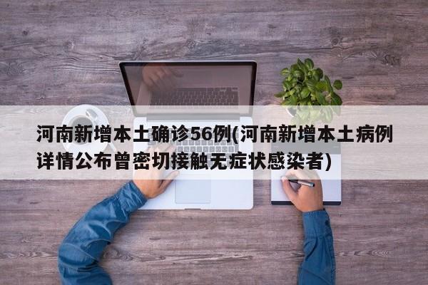 河南新增本土确诊56例(河南新增本土病例详情公布曾密切接触无症状感染者)