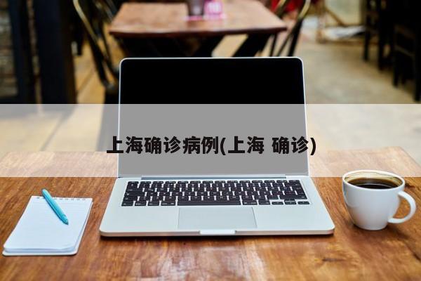 上海确诊病例(上海 确诊)