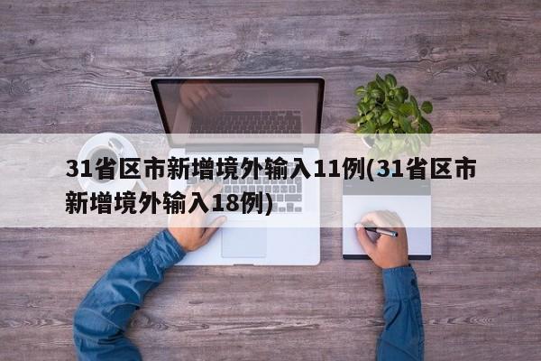 31省区市新增境外输入11例(31省区市新增境外输入18例)