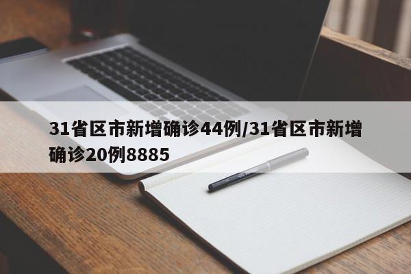 31省区市新增确诊44例/31省区市新增确诊20例8885