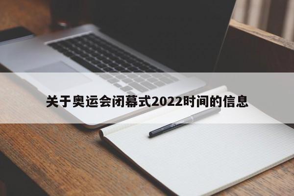 关于奥运会闭幕式2022时间的信息