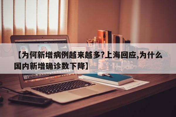 【为何新增病例越来越多?上海回应,为什么国内新增确诊数下降】
