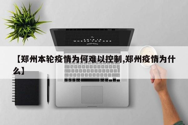 【郑州本轮疫情为何难以控制,郑州疫情为什么】