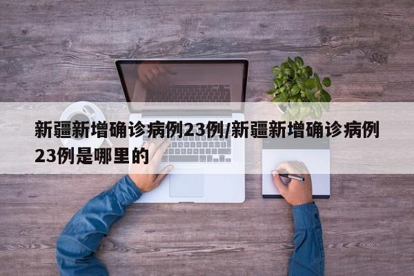 新疆新增确诊病例23例/新疆新增确诊病例23例是哪里的
