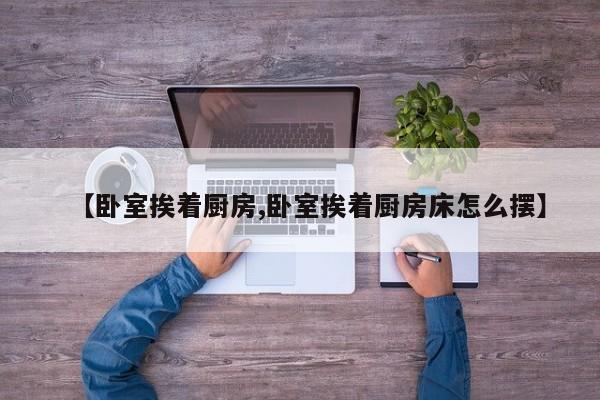 【卧室挨着厨房,卧室挨着厨房床怎么摆】