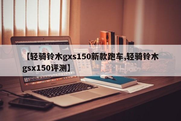 【轻骑铃木gxs150新款跑车,轻骑铃木gsx150评测】