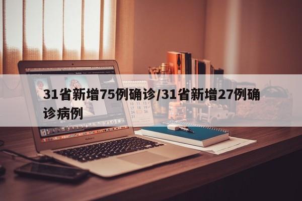 31省新增75例确诊/31省新增27例确诊病例