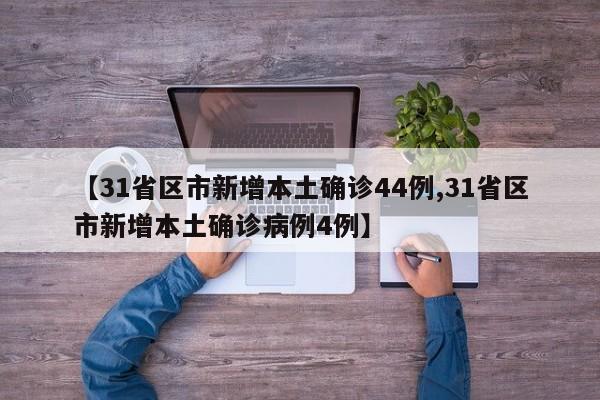 【31省区市新增本土确诊44例,31省区市新增本土确诊病例4例】