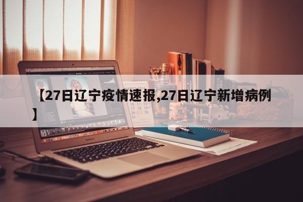 【27日辽宁疫情速报,27日辽宁新增病例】
