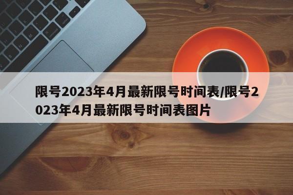 限号2023年4月最新限号时间表/限号2023年4月最新限号时间表图片