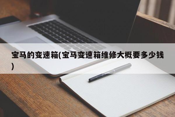 宝马的变速箱(宝马变速箱维修大概要多少钱)