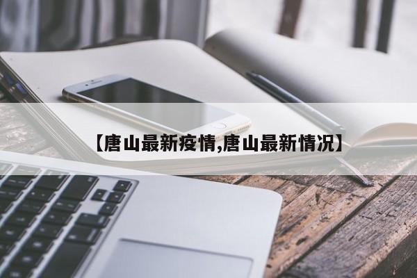 【唐山最新疫情,唐山最新情况】