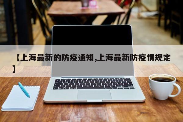 【上海最新的防疫通知,上海最新防疫情规定】